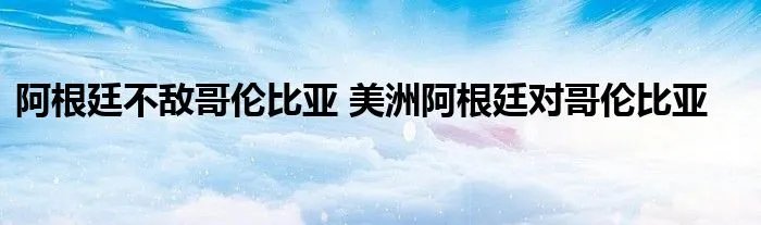 阿根廷不敌哥伦比亚 美洲阿根廷对哥伦比亚