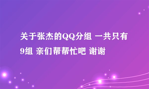 关于张杰的QQ分组 一共只有9组 亲们帮帮忙吧 谢谢