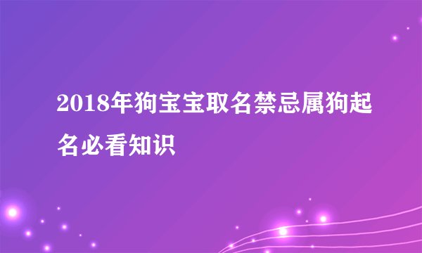 2018年狗宝宝取名禁忌属狗起名必看知识