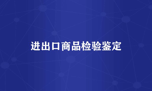 进出口商品检验鉴定