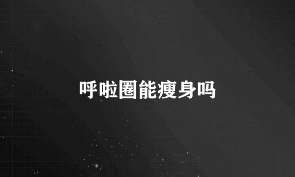 呼啦圈能瘦身吗