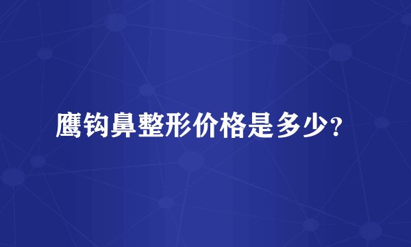 鹰钩鼻整形价格是多少？