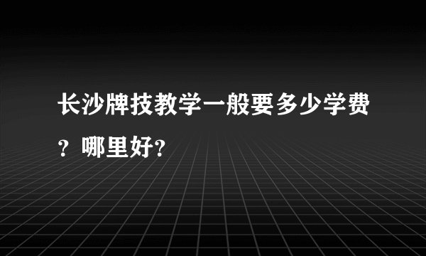 长沙牌技教学一般要多少学费？哪里好？