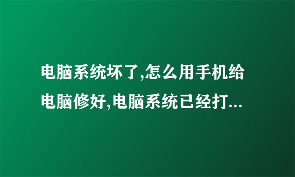 电脑系统坏了,怎么用手机给电脑修好,电脑系统已经打不开了,
