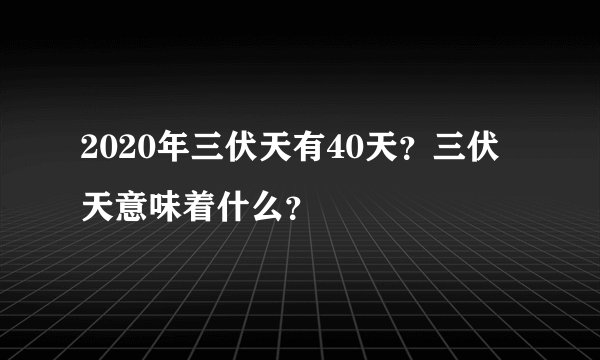 2020年三伏天有40天？三伏天意味着什么？