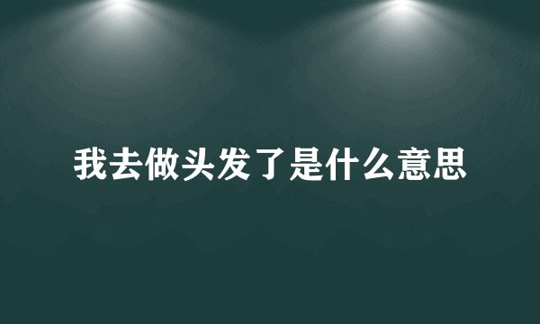 我去做头发了是什么意思