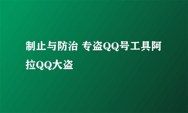制止与防治 专盗QQ号工具阿拉QQ大盗
