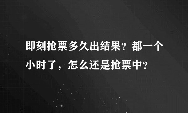 即刻抢票多久出结果？都一个小时了，怎么还是抢票中？