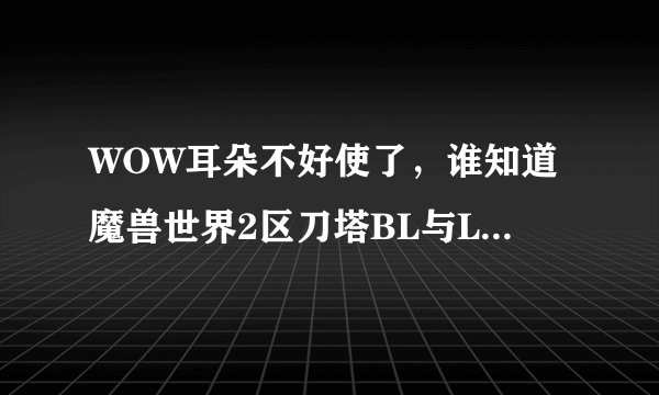WOW耳朵不好使了，谁知道魔兽世界2区刀塔BL与LM比例情况？