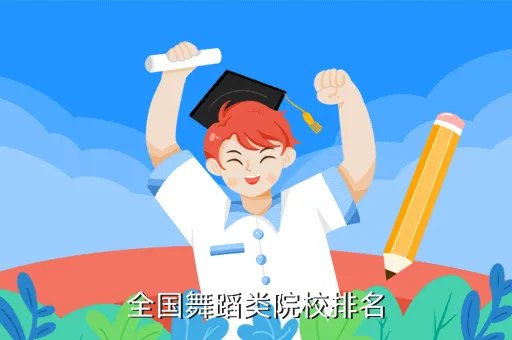 舞蹈学校排行榜，全国舞蹈类院校排名
