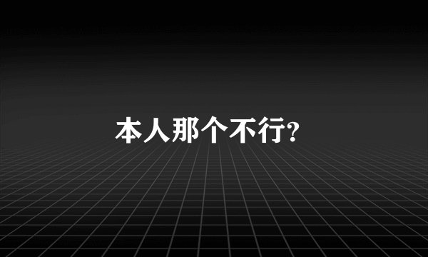 本人那个不行？
