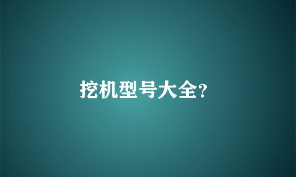 挖机型号大全？