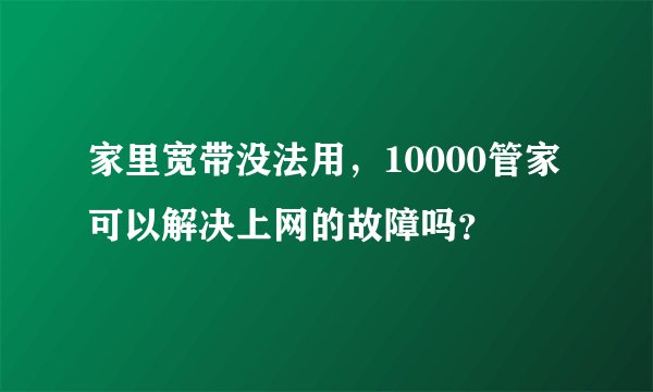 家里宽带没法用，10000管家可以解决上网的故障吗？