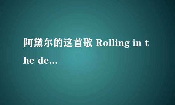 阿黛尔的这首歌 Rolling in the deep ，求大神中文同音翻译歌词，如：hello 哈
