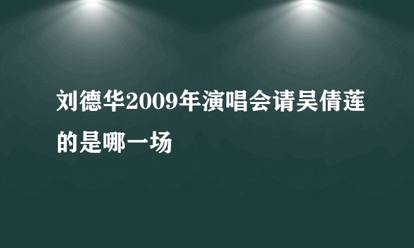 刘德华2009年演唱会请吴倩莲的是哪一场