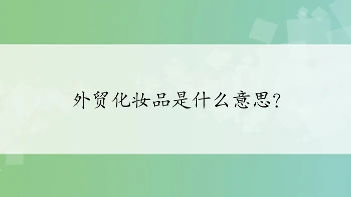 外贸化妆品是什么意思？