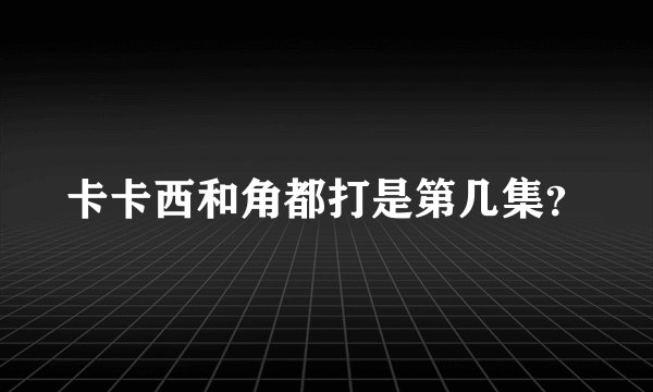 卡卡西和角都打是第几集？