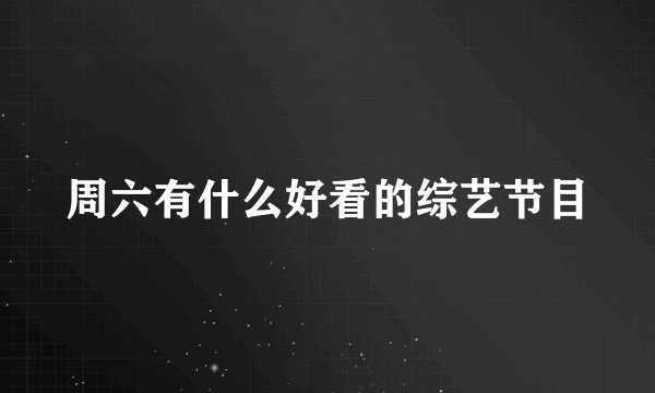 周六有什么好看的综艺节目