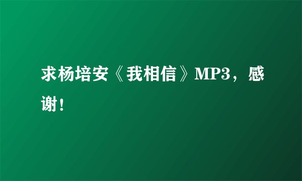 求杨培安《我相信》MP3，感谢！