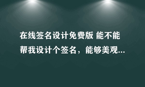 在线签名设计免费版 能不能帮我设计个签名，能够美观大方的，有一笔签名最好贾雪婷