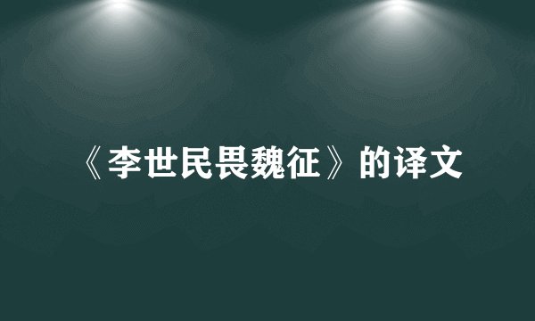 《李世民畏魏征》的译文