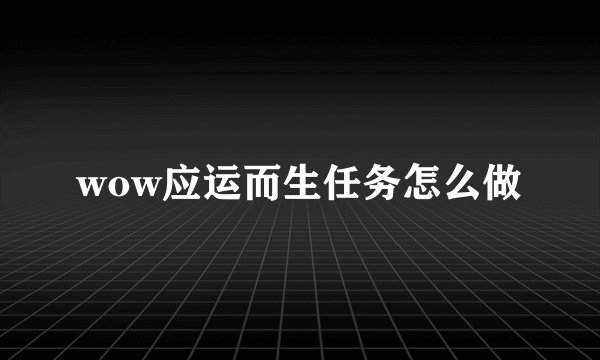 wow应运而生任务怎么做