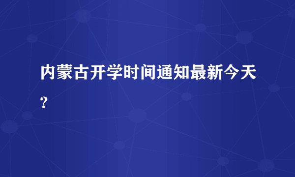 内蒙古开学时间通知最新今天？