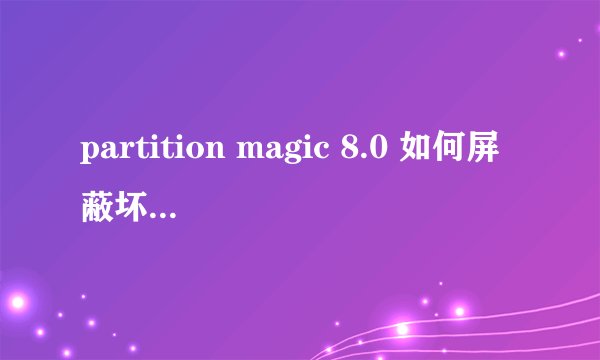 partition magic 8.0 如何屏蔽坏道。请详解 损坏的块 :2.4 %