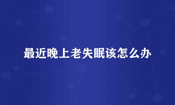 最近晚上老失眠该怎么办