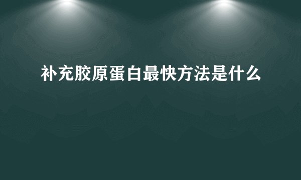 补充胶原蛋白最快方法是什么