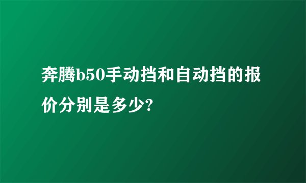 奔腾b50手动挡和自动挡的报价分别是多少?