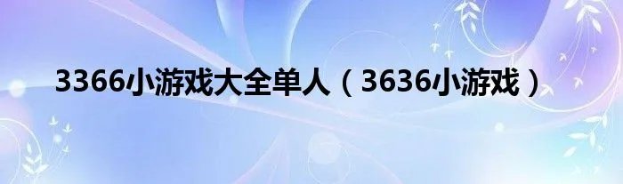 3366小游戏大全单人（3636小游戏）