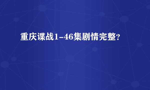 重庆谍战1-46集剧情完整？