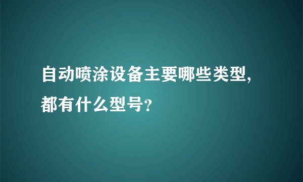 自动喷涂设备主要哪些类型,都有什么型号？