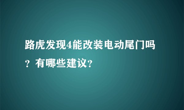 路虎发现4能改装电动尾门吗？有哪些建议？