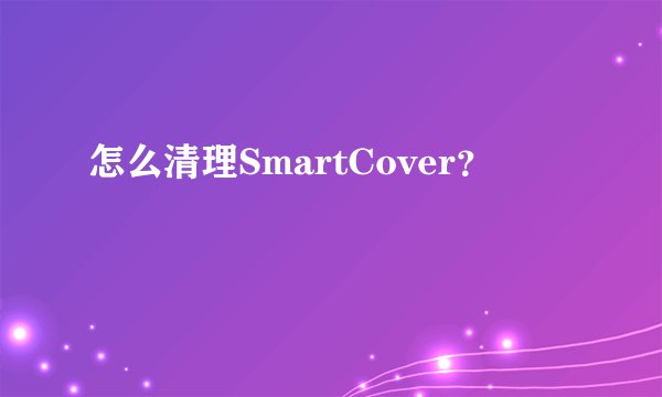 怎么清理SmartCover？
