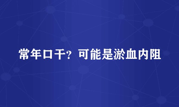 常年口干？可能是淤血内阻