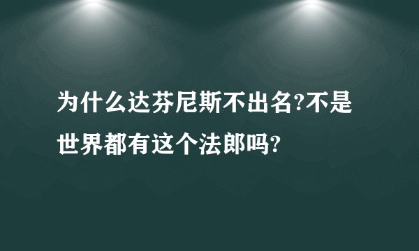 为什么达芬尼斯不出名?不是世界都有这个法郎吗?