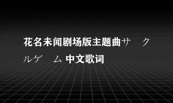 花名未闻剧场版主题曲サークルゲーム 中文歌词