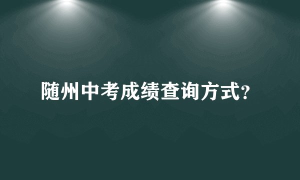 随州中考成绩查询方式？