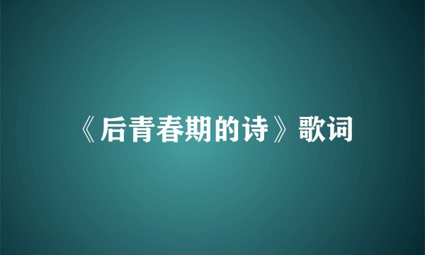 《后青春期的诗》歌词