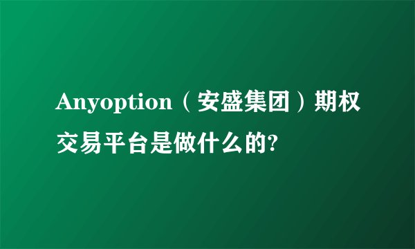 Anyoption（安盛集团）期权交易平台是做什么的?