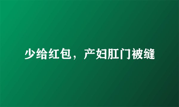 少给红包，产妇肛门被缝