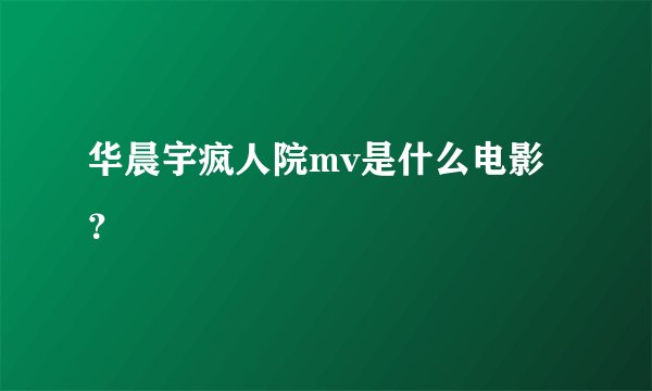 华晨宇疯人院mv是什么电影？
