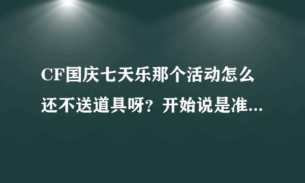 CF国庆七天乐那个活动怎么还不送道具呀？开始说是准点在线即获道具，后来又是10个工作日，现在假期也过了
