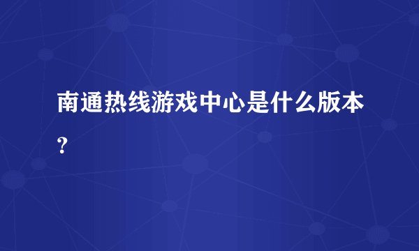 南通热线游戏中心是什么版本？