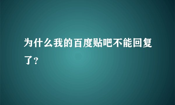 为什么我的百度贴吧不能回复了？
