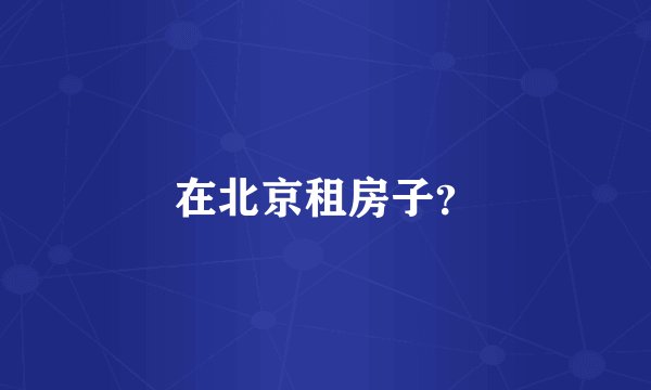 在北京租房子？