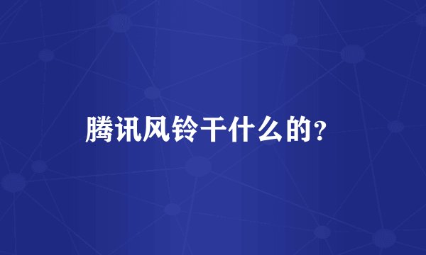 腾讯风铃干什么的？