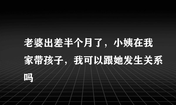老婆出差半个月了，小姨在我家带孩子，我可以跟她发生关系吗